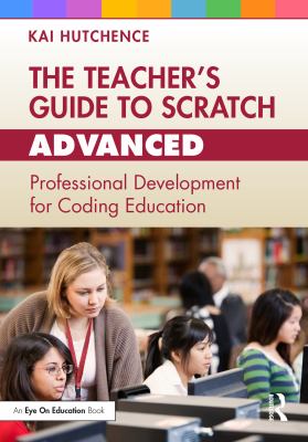 The teacher's guide to Scratch--advanced : professional development for coding education