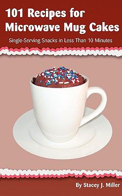 101 recipes for microwave mug cakes : single-serving snacks in less than 10 minutes