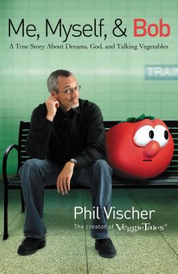 Me, myself, & Bob : a true story about God, dreams, and talking vegetables