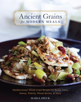 Ancient grains for modern meals : Mediterranean whole grain recipes for barley, farro, kamut, polenta, wheat berries & more