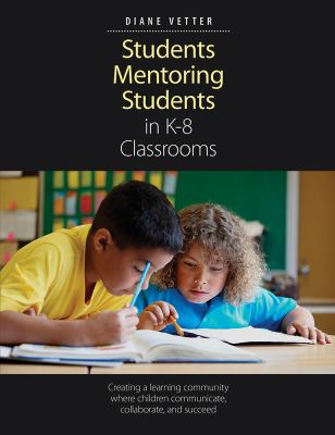 Students mentoring students in K-8 classrooms : creating a learning community where children communicate, collaborate, and succeed