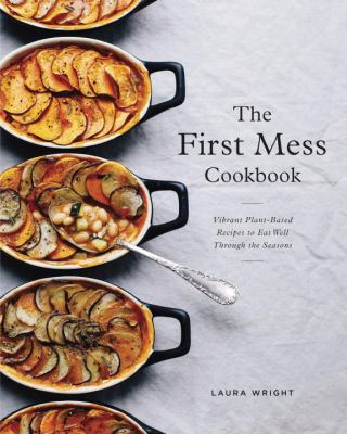 The First Mess cookbook : vibrant plant-based recipes to eat well through the seasons
