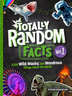 Totally random facts. : 3,128 wild, wacky, and wondrous things about the world. Vol. 01 :