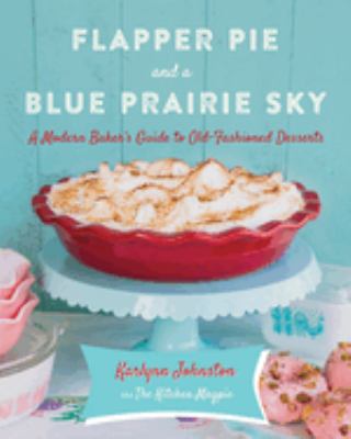 Flapper pie and a blue prairie sky : a modern baker's guide to old-fashioned desserts