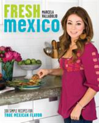Fresh Mexico : 100 simple recipes for true Mexican flavor
