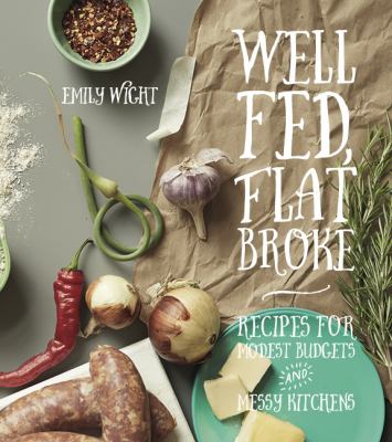 Well fed, flat broke : recipes for modest budgets and messy kitchens