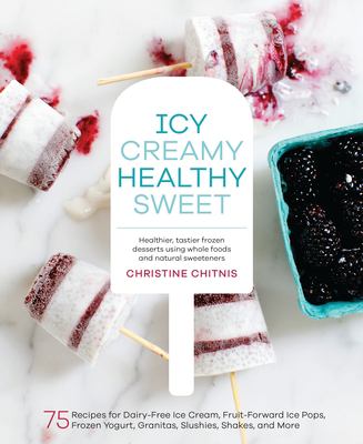 Icy creamy healthy sweet : 75 recipes for dairy-free ice cream, fruit-forward ice pops, frozen yogurt, granitas, slushies, shakes, and more