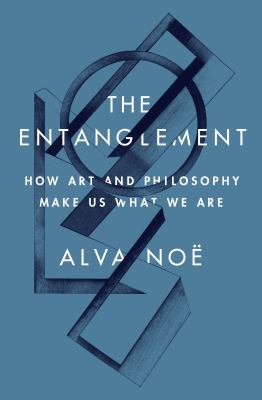 The entanglement : how art and philosophy make us what we are