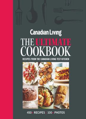 The ultimate cookbook : recipes from the Canadian Living Test Kitchen