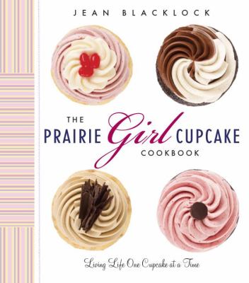 The Prairie Girl cupcake cookbook : living life one cupcake at a time