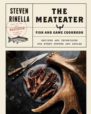 The MeatEater fish and game cookbook : recipes and techniques for every hunter and angler