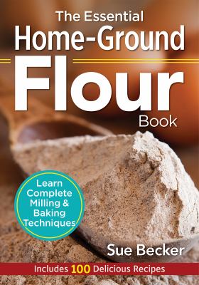 The essential home-ground flour book : learn complete milling & baking techniques