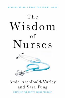 The wisdom of nurses : stories of grit from the front lines