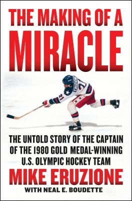 The making of a miracle : the untold story of the captain of the 1980 gold medal-winning US Olympic hockey team