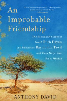 An improbable friendship : the remarkable lives of Israeli Ruth Dayan and Palestinian Raymonda Tawil and their forty-year peace mission