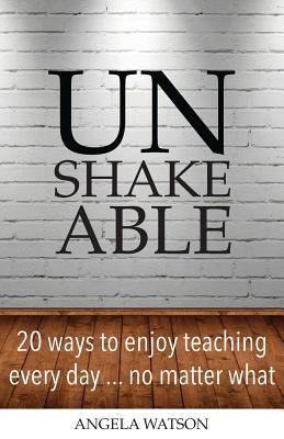 Unshakeable: 20 ways to enjoy teaching every day ... no matter what