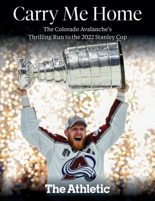Carry me home : the Colorado Avalanche's thrilling run to the 2022 Stanley Cup