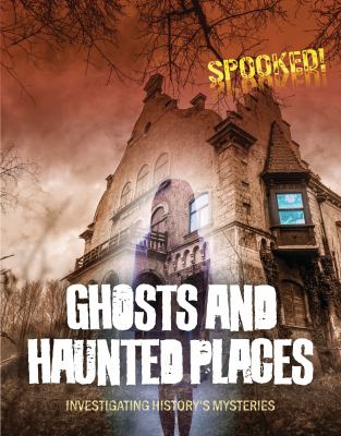 Ghosts and haunted places : investigating history's mysteries