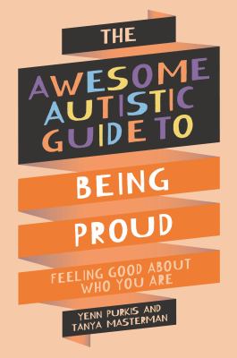 The awesome autistic guide to being proud : feeling good about who you are