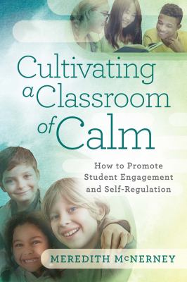 Cultivating a classroom of calm : how to promote student engagement and self-regulation
