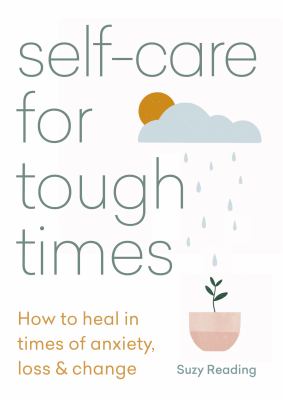 Self-care for tough times : how to heal in times of anxiety, loss & change