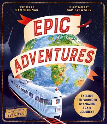 Epic adventures : explore the world in 12 amazing train journeys