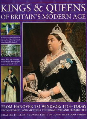 Kings & queens of Britain's modern age : from Hanover to Windsor, 1714-today, from George and Victoria to Edward VIII and Elizabeth II