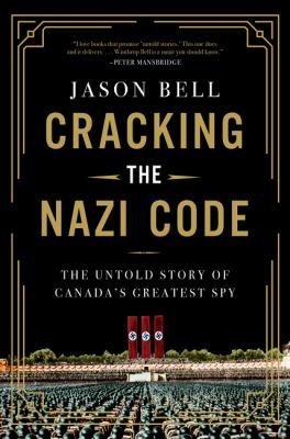 Cracking the Nazi code : the untold story of Canada's greatest spy