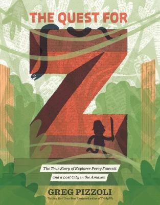 The quest for Z : the true story of explorer Percy Fawcett and a lost city in the Amazon