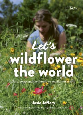 Let's wildflower the world : save, swap and seedbomb to rewild our world