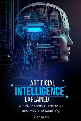 Artificial intelligence explained : a kid-friendly guide to AI and machine learning