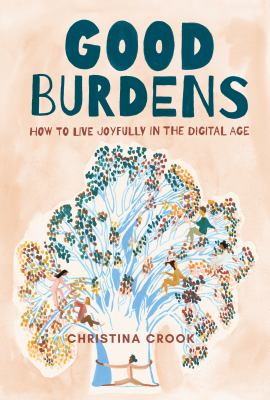 Good burdens : how to live joyfully in the digital age