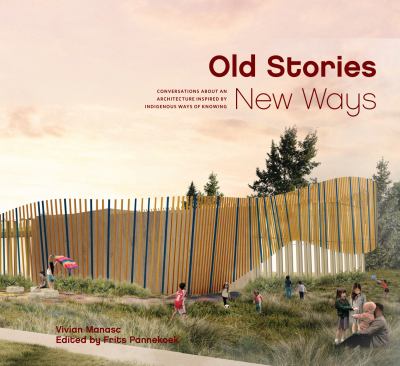 Old stories, new ways : conversations about an architecture inspired by Indigenous ways of knowing