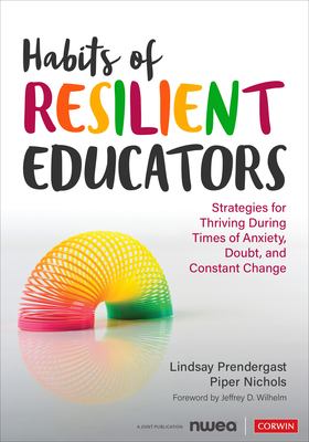 Habits of resilient educators : strategies for thriving during times of anxiety, doubt, and constant change