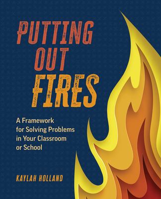 Putting out fires : a framework for solving problems in your classroom or school