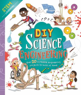 DIY science engineering : over 20 incredible engineering projects to build at home