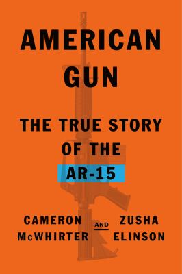 American gun : the true story of the AR-15