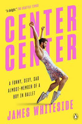 Center center : a funny, sexy, sad almost-memoir of a boy in ballet /James Whiteside.