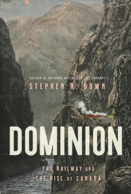 Dominion : the railway and the rise of Canada