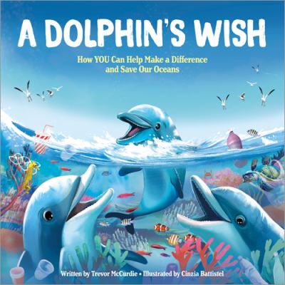 A dolphin's wish : how you can help make a difference and save our oceans