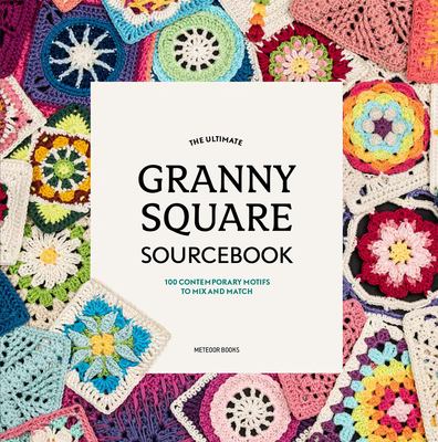 The ultimate granny square sourcebook : 100 contemporary motifs to mix and match