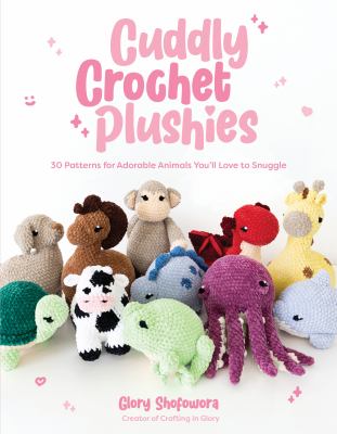 Cuddly crochet plushies : 30 patterns for adorable animals you'll love to snuggle