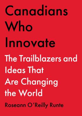 Canadians who innovate : the trailblazers and ideas that are changing the world