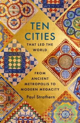 Ten cities that led the world : from ancient metropolis to modern megacity