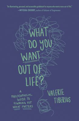 What do you want out of life? : a philosophical guide to figuring out what matters