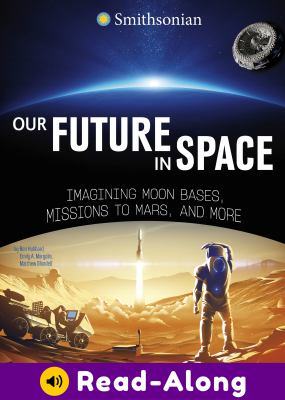 Our future in space : imagining moon bases, missions to Mars, and more
