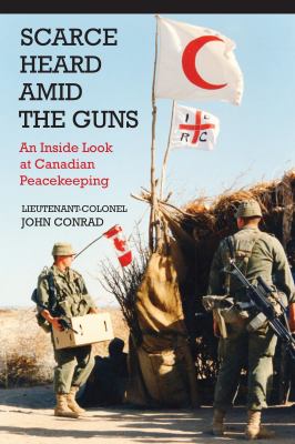 Scarce heard amid the guns : an inside look at Canadian peacekeeping