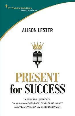 Present for success : a powerful approach to building confidence, developing impact and transforming your presentations