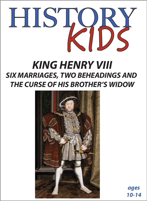 King Henry VIII - Six Marriages, Two Beheadings and the Curse of His Brother's Widow: History Kids Series.