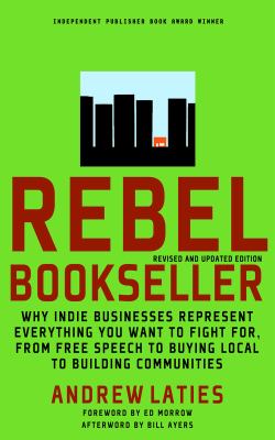 Rebel bookseller : why indie bookstores represent everything you want to fight for from free speech to buying local to building communities